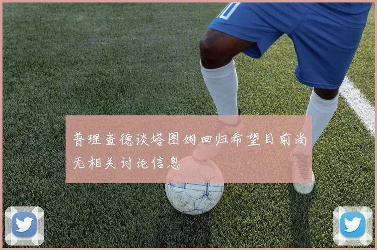 普理查德谈塔图姆回归希望目前尚无相关讨论信息