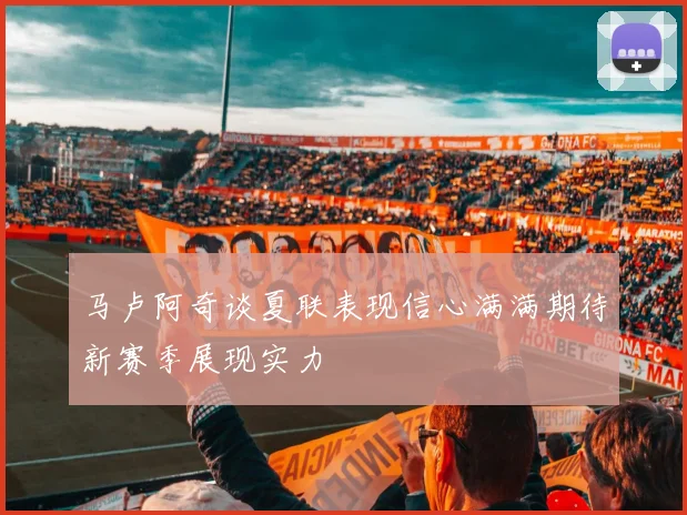 马卢阿奇谈夏联表现信心满满期待新赛季展现实力